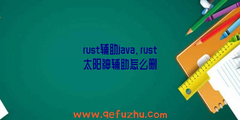 rust辅助java、rust太阳神辅助怎么删