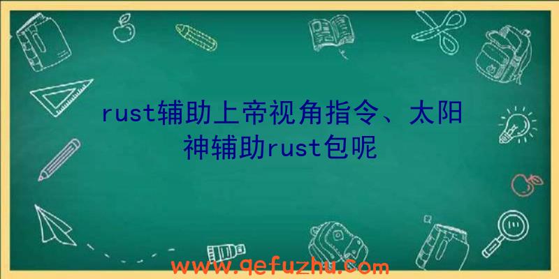 rust辅助上帝视角指令、太阳神辅助rust包呢