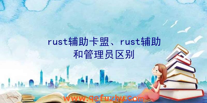 rust辅助卡盟、rust辅助和管理员区别