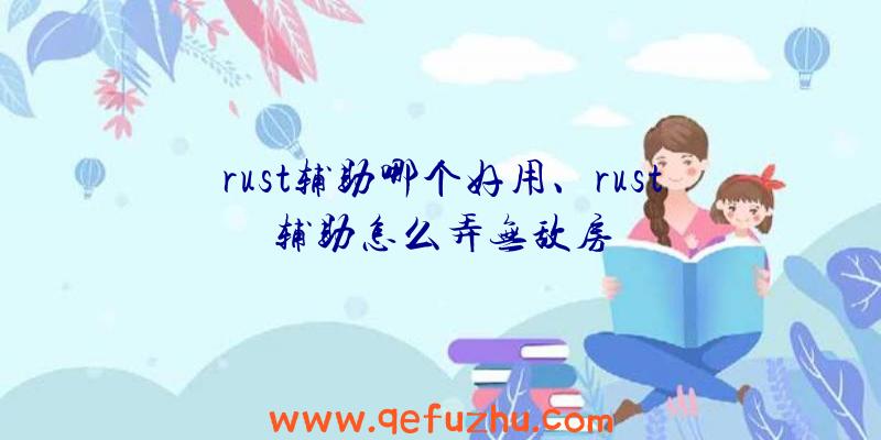 rust辅助哪个好用、rust辅助怎么弄无敌房