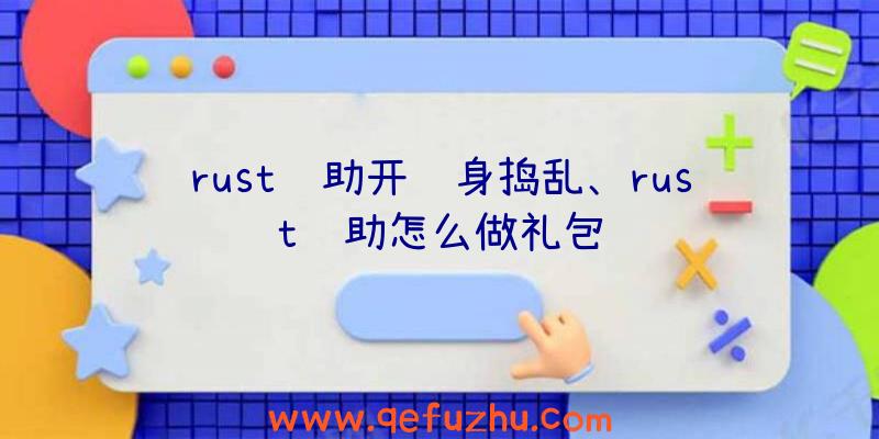 rust辅助开隐身捣乱、rust辅助怎么做礼包