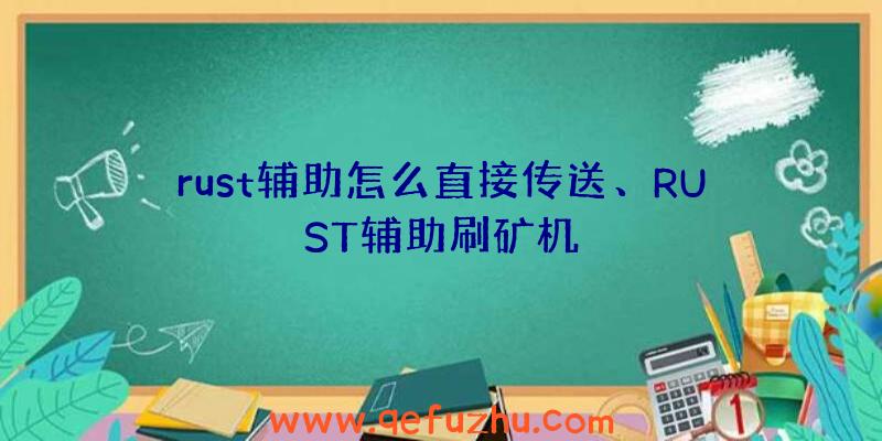 rust辅助怎么直接传送、RUST辅助刷矿机