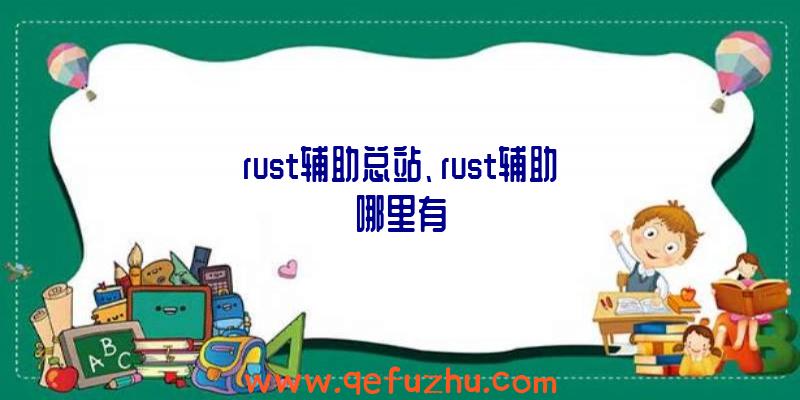 rust辅助总站、rust辅助哪里有