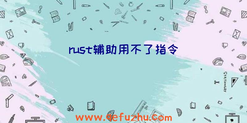 rust辅助用不了指令