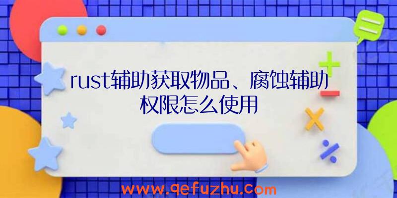 rust辅助获取物品、腐蚀辅助权限怎么使用