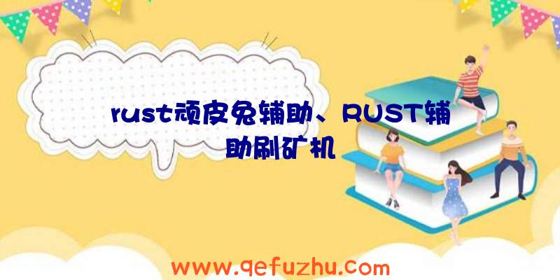 rust顽皮兔辅助、RUST辅助刷矿机