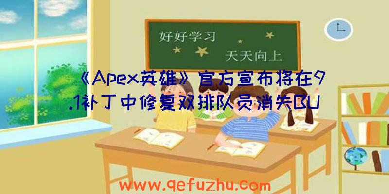 《Apex英雄》官方宣布将在9.1补丁中修复双排队员消失BUG（apex英雄更新暂停）