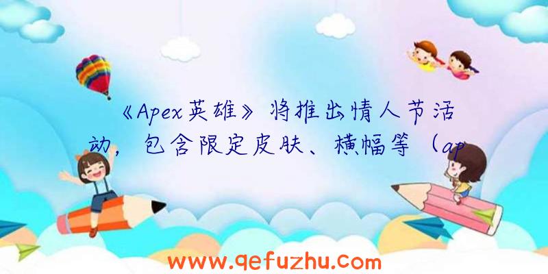 《Apex英雄》将推出情人节活动，包含限定皮肤、横幅等（apex英雄圣诞节限定皮肤）