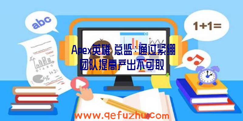 《Apex英雄》总监：通过紧绷团队提高产出不可取