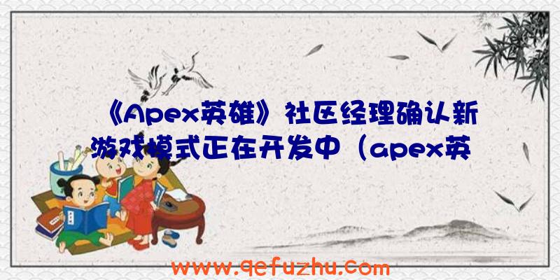 《Apex英雄》社区经理确认新游戏模式正在开发中（apex英雄社区服）