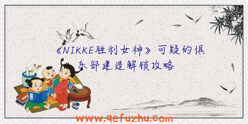 《NIKKE胜利女神》可疑的俱乐部建造解锁攻略