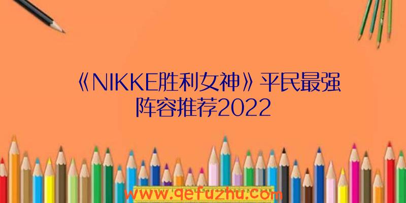 《NIKKE胜利女神》平民最强阵容推荐2022