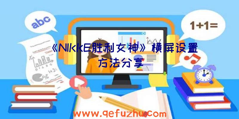 《NIKKE胜利女神》横屏设置方法分享