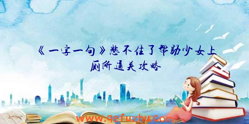 《一字一句》憋不住了帮助少女上厕所通关攻略