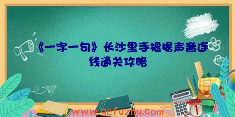 《一字一句》长沙里手根据声音连线通关攻略