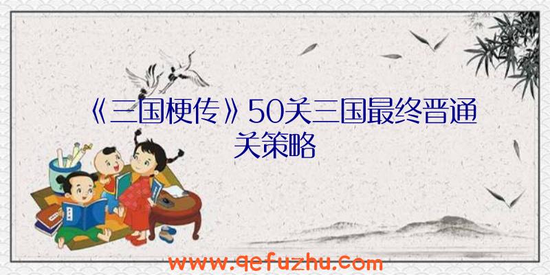 《三国梗传》50关三国最终晋通关策略