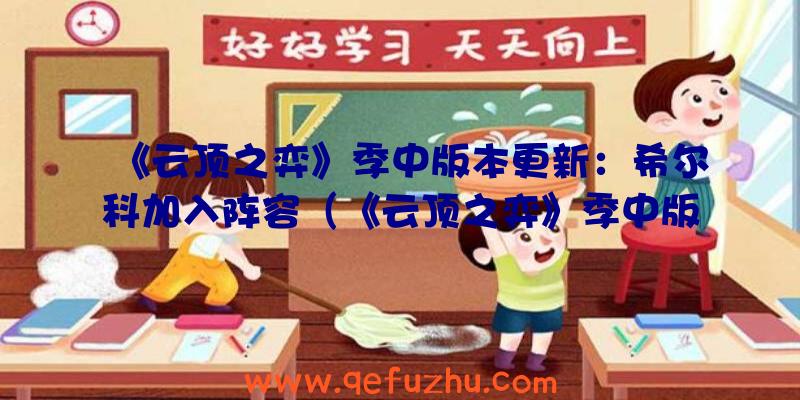 《云顶之弈》季中版本更新：希尔科加入阵容（《云顶之弈》季中版本更新:希尔科加入阵容了吗）