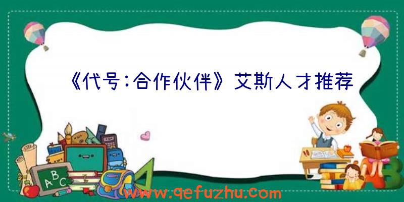 《代号:合作伙伴》艾斯人才推荐