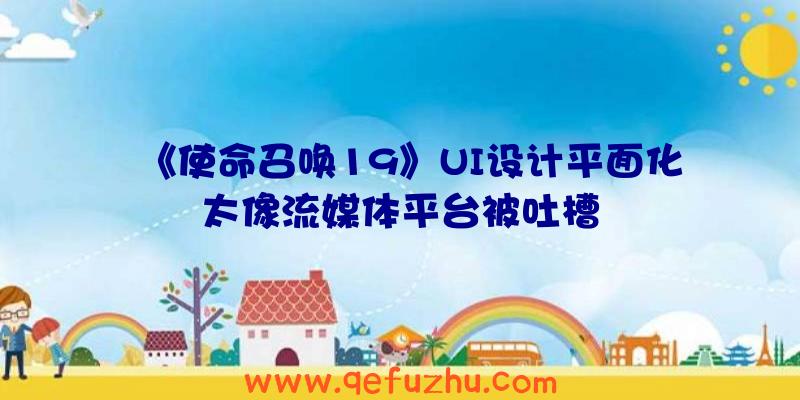 《使命召唤19》UI设计平面化太像流媒体平台被吐槽