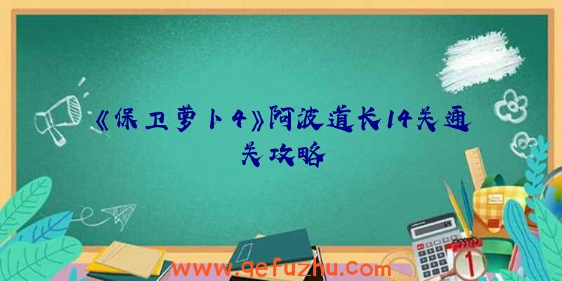 《保卫萝卜4》阿波道长14关通关攻略