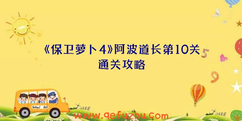 《保卫萝卜4》阿波道长第10关通关攻略