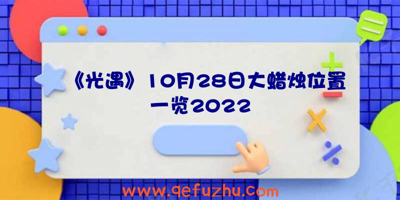 《光遇》10月28日大蜡烛位置一览2022