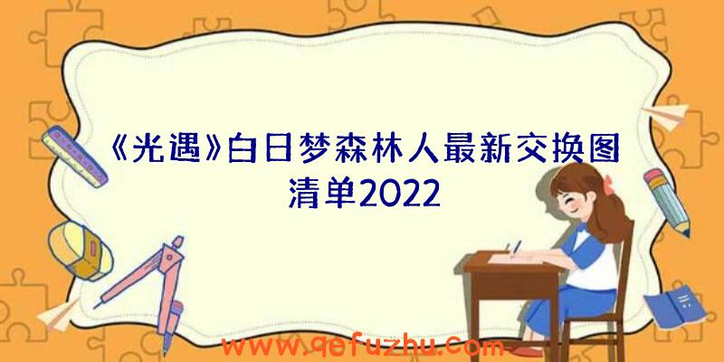 《光遇》白日梦森林人最新交换图清单2022