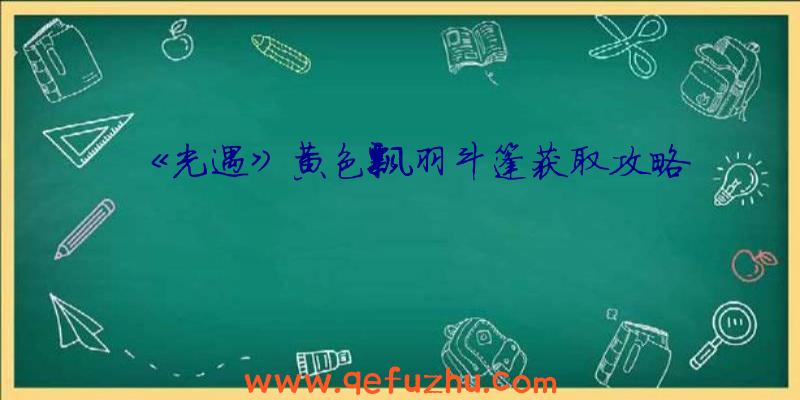 《光遇》黄色飘羽斗篷获取攻略