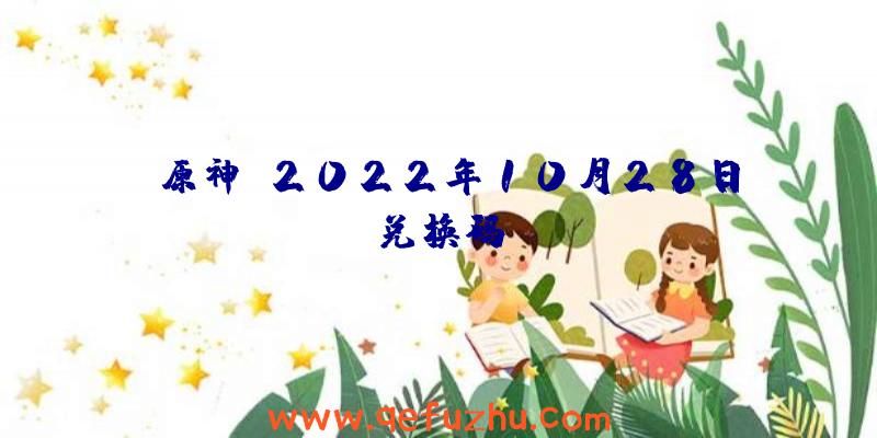 《原神》2022年10月28日兑换码