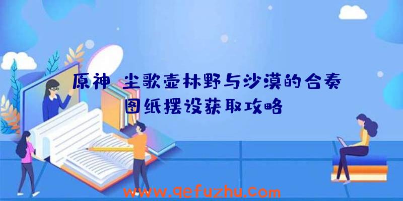 《原神》尘歌壶林野与沙漠的合奏图纸摆设获取攻略