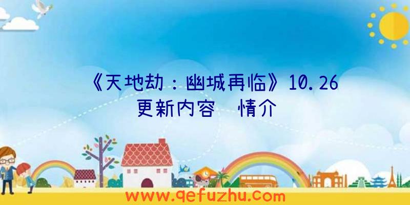 《天地劫：幽城再临》10.26更新内容详情介绍