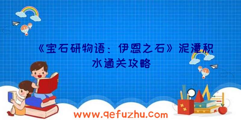 《宝石研物语：伊恩之石》泥潭积水通关攻略