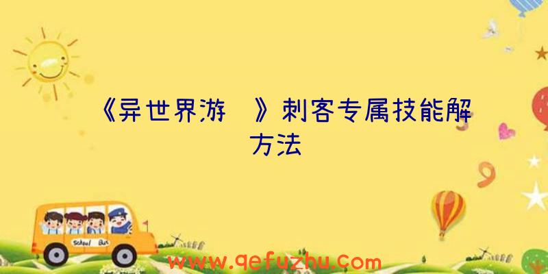 《异世界游记》刺客专属技能解锁方法