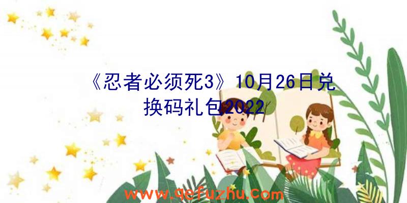 《忍者必须死3》10月26日兑换码礼包2022