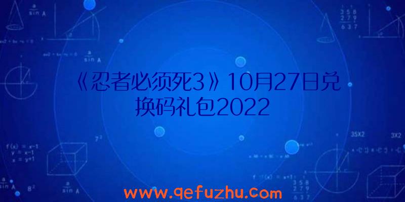 《忍者必须死3》10月27日兑换码礼包2022