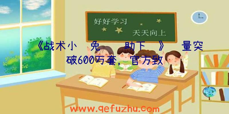 《战术小队免费辅助下载》销量突破600万套，官方致谢