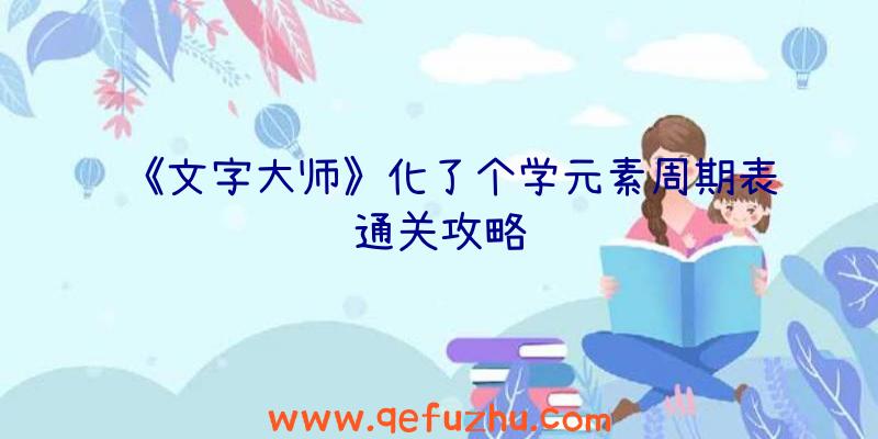 《文字大师》化了个学元素周期表通关攻略