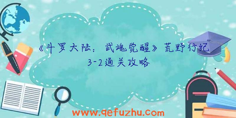 《斗罗大陆：武魂觉醒》荒野行纪3-2通关攻略