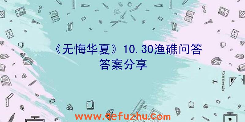 《无悔华夏》10.30渔礁问答答案分享