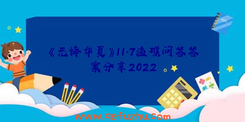 《无悔华夏》11.7渔礁问答答案分享2022