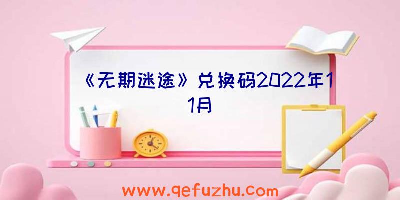 《无期迷途》兑换码2022年11月