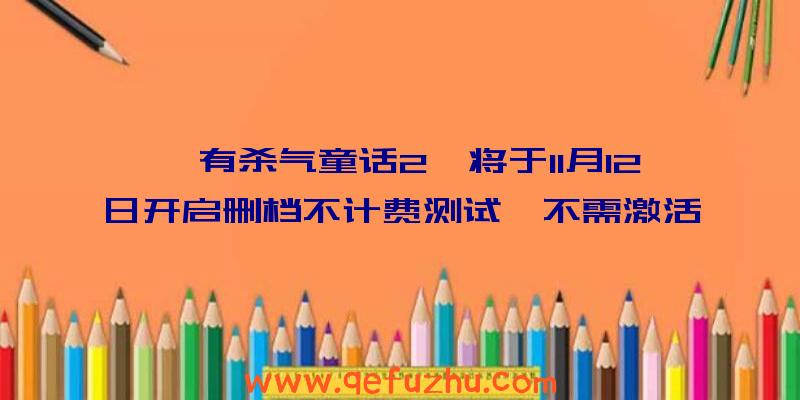 《有杀气童话2》将于11月12日开启删档不计费测试,不需激活码即可参与！