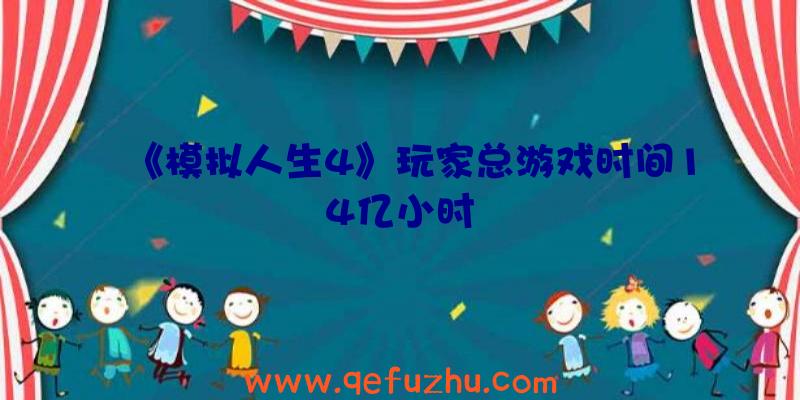 《模拟人生4》玩家总游戏时间14亿小时