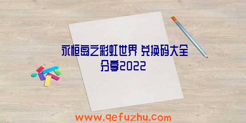 《永恒岛之彩虹世界》兑换码大全分享2022