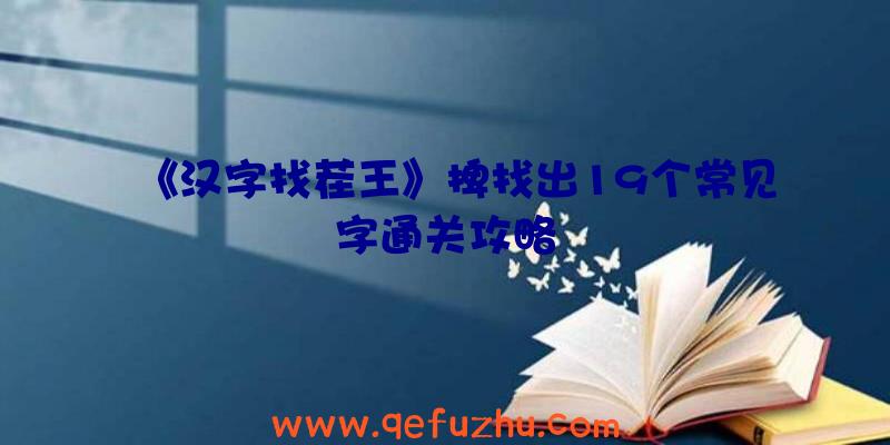 《汉字找茬王》捭找出19个常见字通关攻略