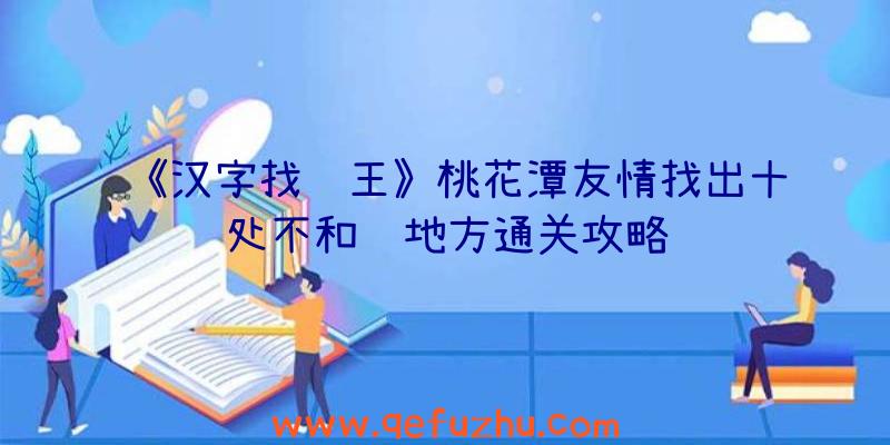 《汉字找茬王》桃花潭友情找出十处不和谐地方通关攻略