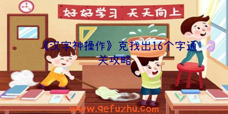 《汉字神操作》克找出16个字通关攻略