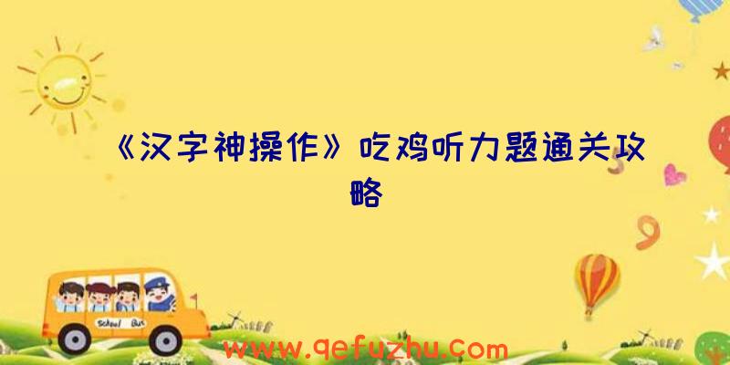 《汉字神操作》吃鸡听力题通关攻略