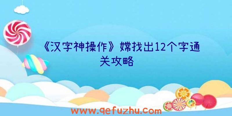 《汉字神操作》嫦找出12个字通关攻略