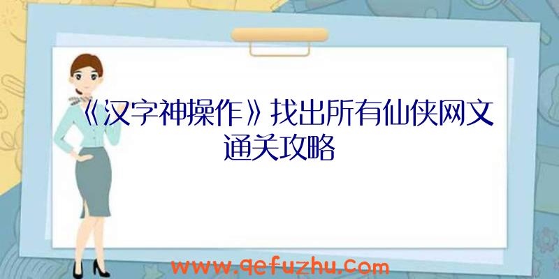 《汉字神操作》找出所有仙侠网文通关攻略